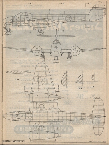 GLOSTER METEOR III
(jpg format, - dpi, 580 KB).

Link to file: [url]http://smm.solidmodelmemories.net/Gallery/albums/userpics/-[/url]

[i]These plans are placed here in review of their accuracy and historical content. They are for personal use only and not to be reproduced commercially. Copyrights remain with the original copyright holders and are not the property of Solid Model Memories. Please post comment regarding the accuracy of the drawings in the section provided on the individual page of the plan you are reviewing. If you build this model or if you have images of the original subject itself, please let us know. If you are the copyright holder of the work in question and wish to have it removed please contact SMM [/i]

Keywords: Gloster Meteor III