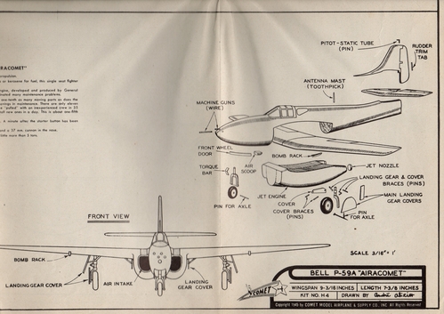  Bell P-59A Airacomet (1 of 2)
(jpg format, - dpi, 1670 KB).

Link to file: [url]http://smm.solidmodelmemories.net/Gallery/albums/userpics/-[/url]

[i]These plans are placed here in review of their accuracy and historical content. They are for personal use only and not to be reproduced commercially. Copyrights remain with the original copyright holders and are not the property of Solid Model Memories. Please post comment regarding the accuracy of the drawings in the section provided on the individual page of the plan you are reviewing. If you build this model or if you have images of the original subject itself, please let us know. If you are the copyright holder of the work in question and wish to have it removed please contact SMM [/i]
Keywords: Bell P-59A Airacomet