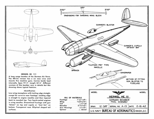 A-15_Heinkel_He-111_plan
Link to file: [url]http://smm.solidmodelmemories.net/Gallery/albums/userpics/A-15_Heinkel_He-111_plan.gif[/url]

For Patterns: [url=http://smm.solidmodelmemories.net/Gallery/displayimage.php?pos=-981]A-15 Heinkel He-111[/url]

These plans are placed here in review of their accuracy and historical content. They are for personal use only and not to be reproduced commercially. Copyrights remain with the original copyright holders and are not the property of Solid Model Memories. Please post comment regarding the accuracy of the drawings in the section provided on the individual page of the plan you are reviewing. If you build this model or if you have images of the original subject itself, please let us know. If you are the copyright holder of the work in question and wish to have it removed please contact SMM
Keywords: IDplan Identification model Heinkel He-111 German Bomber