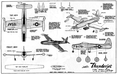 F-84
(jpg format, -- dpi, 320 KB).

[b]Click on image to download file in original format[/b]
file url: 
http://smm.solidmodelmemories.net/Gallery/albums/userpics/Comet_F-84_Solid.jpg

[i]These plans are placed here in review of their accuracy and 
historical content. They are for personal use only and not to
be reproduced commercially. Copyrights remain with the original
copyright holders and are not the property of Solid Model
Memories. Please post comment regarding the accuracy of the
drawings in the section provided on the individual page of the 
plan you are reviewing. If you build this model or if you have 
images of the original subject itself, please let us know. If
you are the copyright holder of the work in question and wish
to have it removed please contact SMM [/i]

Keywords: F-84 Thunderjet Comet
