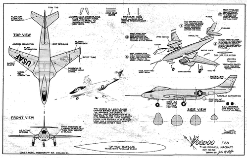 F-88
(jpg format, -- dpi, 317 KB).

[b]Click on image to download file in original format[/b]
file url: 
http://smm.solidmodelmemories.net/Gallery/albums/userpics/Comet_F-88_Solid.jpg

[i]These plans are placed here in review of their accuracy and 
historical content. They are for personal use only and not to
be reproduced commercially. Copyrights remain with the original
copyright holders and are not the property of Solid Model
Memories. Please post comment regarding the accuracy of the
drawings in the section provided on the individual page of the 
plan you are reviewing. If you build this model or if you have 
images of the original subject itself, please let us know. If
you are the copyright holder of the work in question and wish
to have it removed please contact SMM [/i]

Keywords: F-88 Voodoo Comet