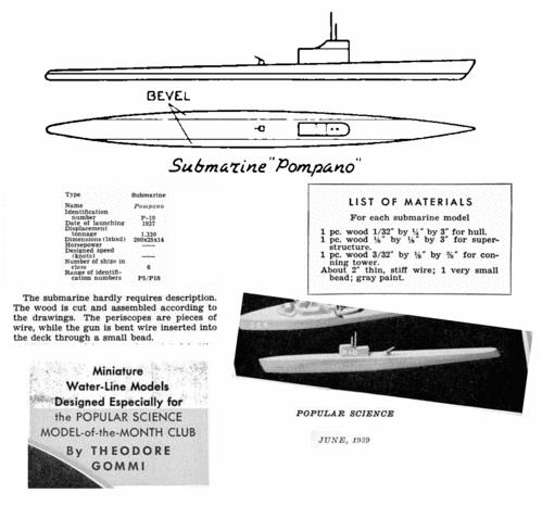 USS Pompano at 1/1200 scale
(gif format, 300 dpi, 281 KB)

Excerpted from an article in the June, 1939 issue of [i]Popular Science Monthly[/i]

Link to file: [url]http://smm.solidmodelmemories.net/Gallery/albums/userpics/USSPompanoPlan1-1200Instruct.gif[/url]

[i]These plans are placed here in review of their accuracy and historical content. They are for personal use only and not to be reproduced commercially. Copyrights remain with the original copyright holders and are not the property of Solid Model Memories. Please post comment regarding the accuracy of the drawings in the section provided on the individual page of the plan you are reviewing. If you build this model or if you have images of the original subject itself, please let us know. If you are the copyright holder of the work in question and wish to have it removed please contact SMM [/i]
Keywords: USS pompano submarine waterline ship model perch class