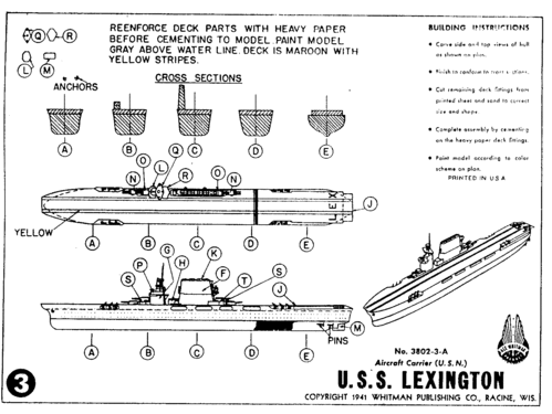 USS Lexington
(gif format, -- dpi, 46 KB).

[b]Click on image to download file in original format[/b]
file url: 
http://smm.solidmodelmemories.net/Gallery/albums/userpics/Whitman_USS_Lexington.GIF

[i]These plans are placed here in review of their accuracy and 
historical content. They are for personal use only and not to
be reproduced commercially. Copyrights remain with the original
copyright holders and are not the property of Solid Model
Memories. Please post comment regarding the accuracy of the
drawings in the section provided on the individual page of the 
plan you are reviewing. If you build this model or if you have 
images of the original subject itself, please let us know. If
you are the copyright holder of the work in question and wish
to have it removed please contact SMM [/i]

Keywords: Whitman USS Lexington
