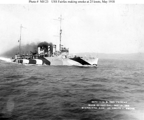 USS Fairfax DD-93
USS Fairfax with unusual dazzle camouflage, 1918.

Making smoke while running at 25 knots, during trials in the San Francisco Bay area, 21 May 1918.
Photographed by the Mare Island Navy Yard.
Note this ship's pattern camouflage.

U.S. Naval Historical Center Photograph.
